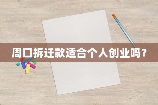 周口拆遷款適合個(gè)人創(chuàng)業(yè)嗎？