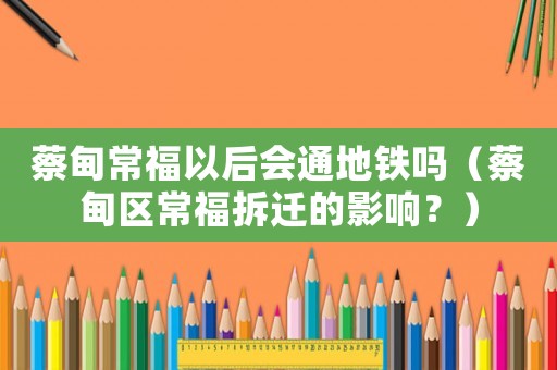 蔡甸常福以后會通地鐵嗎（蔡甸區常福拆遷的影響？）