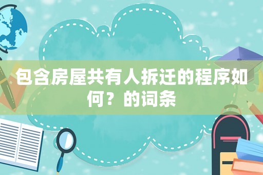 包含房屋共有人拆遷的程序如何？的詞條