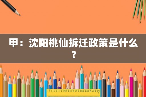 甲：沈陽桃仙拆遷政策是什么？