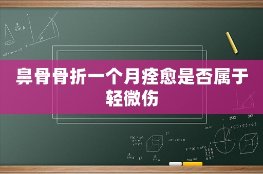 鼻骨骨折一個月痊愈是否屬于輕微傷