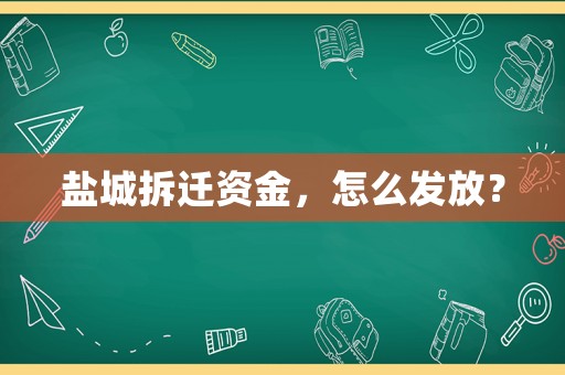 鹽城拆遷資金，怎么發(fā)放？