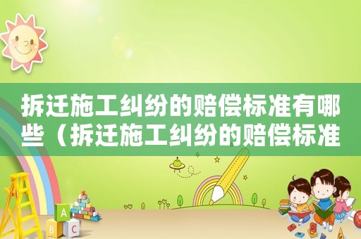 拆遷施工糾紛的賠償標(biāo)準(zhǔn)有哪些（拆遷施工糾紛的賠償標(biāo)準(zhǔn)）