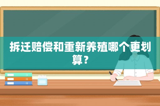 拆遷賠償和重新養(yǎng)殖哪個(gè)更劃算？