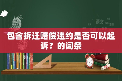 包含拆遷賠償違約是否可以起訴？的詞條