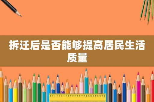 拆遷后是否能夠提高居民生活質(zhì)量