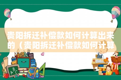 貴陽拆遷補償款如何計算出來的（貴陽拆遷補償款如何計算？）