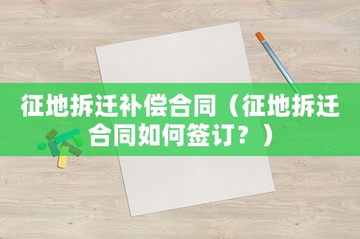 征地拆遷補償合同（征地拆遷合同如何簽訂？）