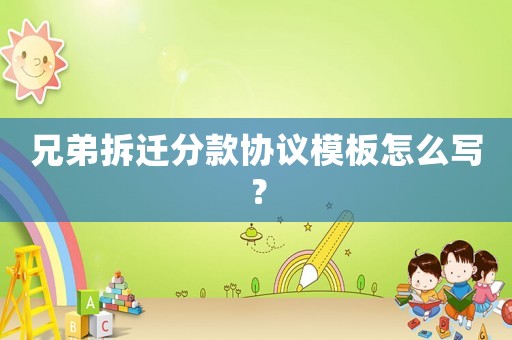 兄弟拆遷分款協(xié)議模板怎么寫？