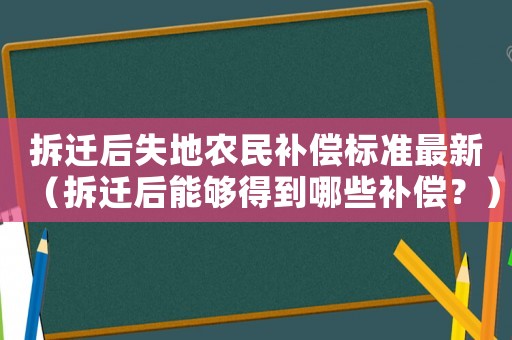 拆遷后失地農民補償標準最新（拆遷后能夠得到哪些補償？）