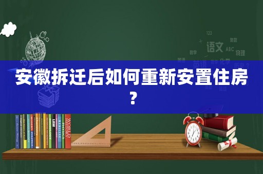 安徽拆遷后如何重新安置住房？