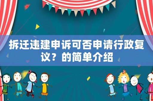 拆遷違建申訴可否申請行政復(fù)議？的簡單介紹