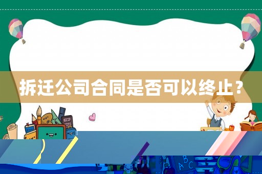 拆遷公司合同是否可以終止？