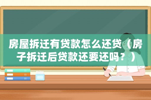 房屋拆遷有貸款怎么還貸（房子拆遷后貸款還要還嗎？）