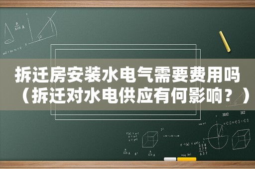拆遷房安裝水電氣需要費(fèi)用嗎（拆遷對(duì)水電供應(yīng)有何影響？）