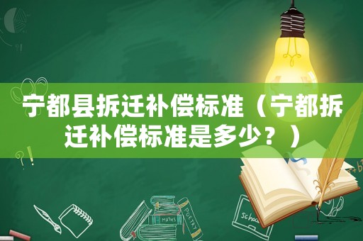 寧都縣拆遷補償標準（寧都拆遷補償標準是多少？）