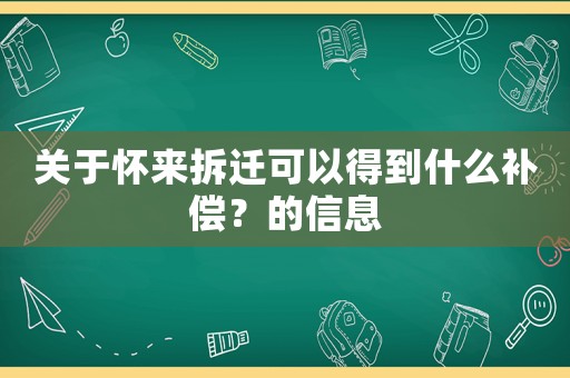 關于懷來拆遷可以得到什么補償？的信息