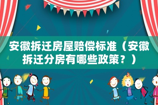 安徽拆遷房屋賠償標準（安徽拆遷分房有哪些政策？）