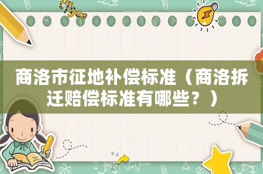 商洛市征地補償標準（商洛拆遷賠償標準有哪些？）