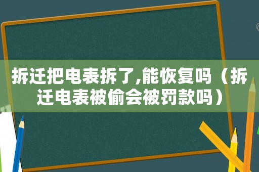 拆遷把電表拆了,能恢復(fù)嗎（拆遷電表被偷會(huì)被罰款嗎）