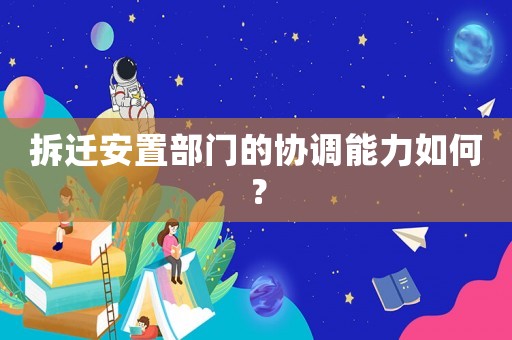 拆遷安置部門的協調能力如何？