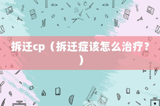 拆遷cp（拆遷癥該怎么治療？）
