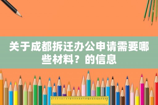 關于成都拆遷辦公申請需要哪些材料？的信息