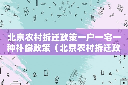 北京農(nóng)村拆遷政策一戶一宅一種補(bǔ)償政策（北京農(nóng)村拆遷政策）