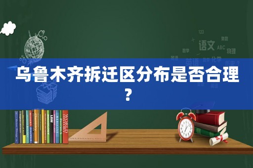 烏魯木齊拆遷區分布是否合理？