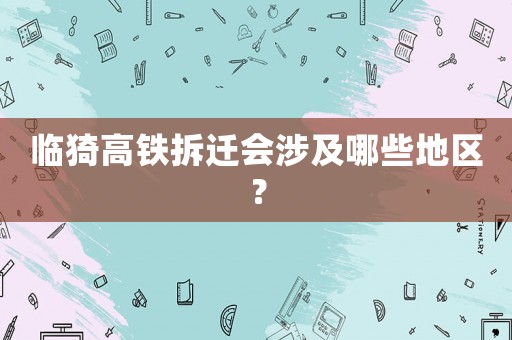 臨猗高鐵拆遷會(huì)涉及哪些地區(qū)？