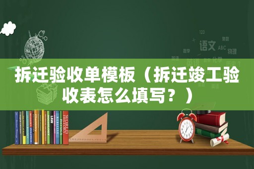 拆遷驗(yàn)收單模板（拆遷竣工驗(yàn)收表怎么填寫？）