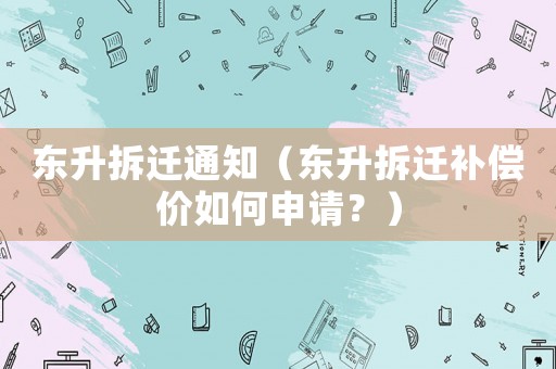 東升拆遷通知（東升拆遷補償價如何申請？）