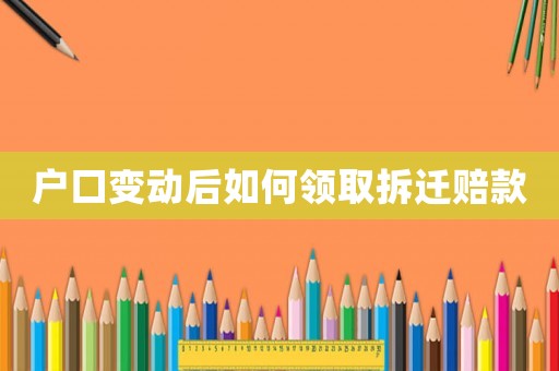 戶口變動后如何領取拆遷賠款