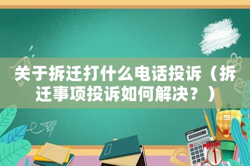 關于拆遷打什么電話投訴（拆遷事項投訴如何解決？）