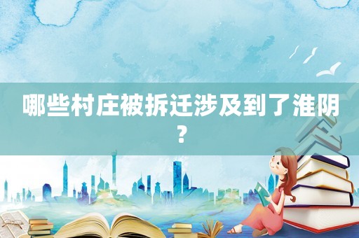 哪些村莊被拆遷涉及到了淮陰？