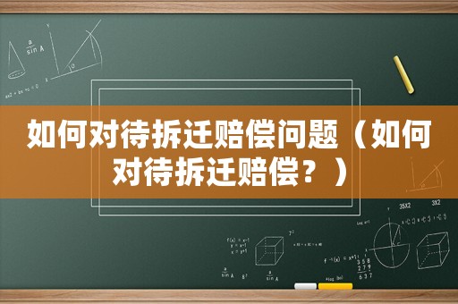 如何對待拆遷賠償問題（如何對待拆遷賠償？）