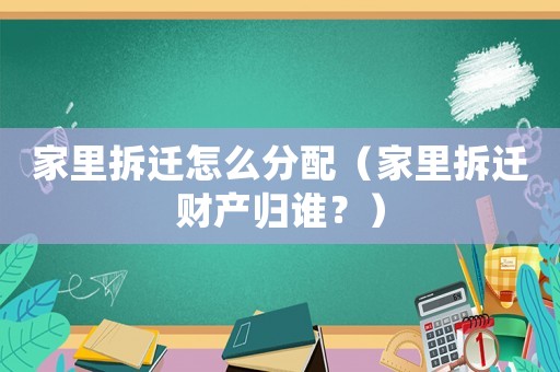 家里拆遷怎么分配（家里拆遷財產歸誰？）