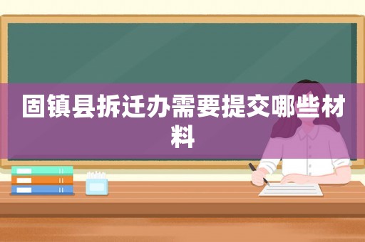 固鎮(zhèn)縣拆遷辦需要提交哪些材料