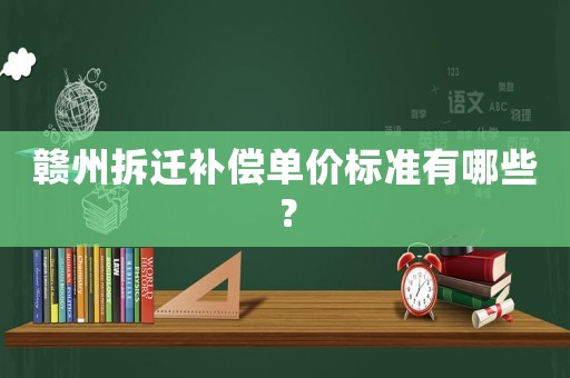 贛州拆遷補償單價標準有哪些？