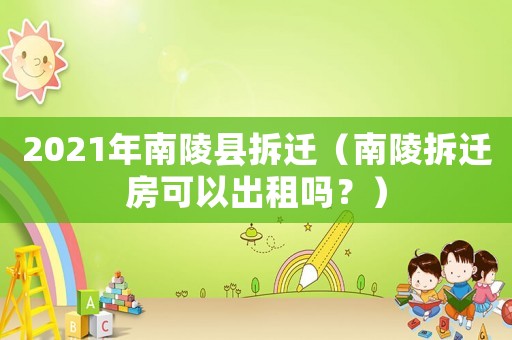 2021年南陵縣拆遷（南陵拆遷房可以出租嗎？）
