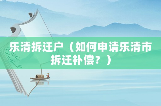樂清拆遷戶（如何申請樂清市拆遷補償？）