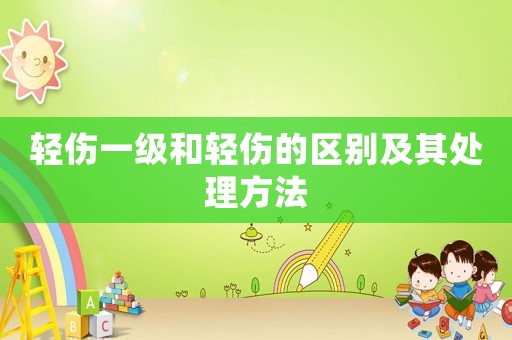 輕傷一級和輕傷的區別及其處理方法