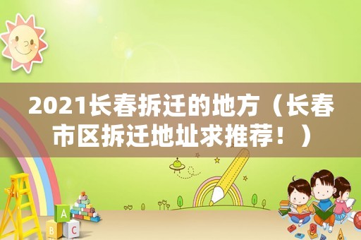 2021長春拆遷的地方（長春市區拆遷地址求推薦！）