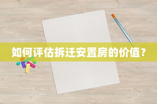 如何評估拆遷安置房的價值？