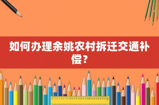 如何辦理余姚農村拆遷交通補償？