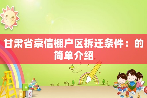 甘肅省崇信棚戶區拆遷條件：的簡單介紹