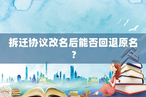 拆遷協議改名后能否回退原名？