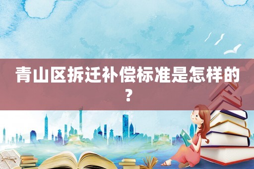 青山區拆遷補償標準是怎樣的？