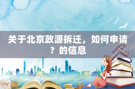 關于北京政源拆遷，如何申請？的信息