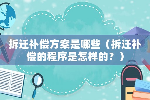 拆遷補償方案是哪些（拆遷補償的程序是怎樣的？）